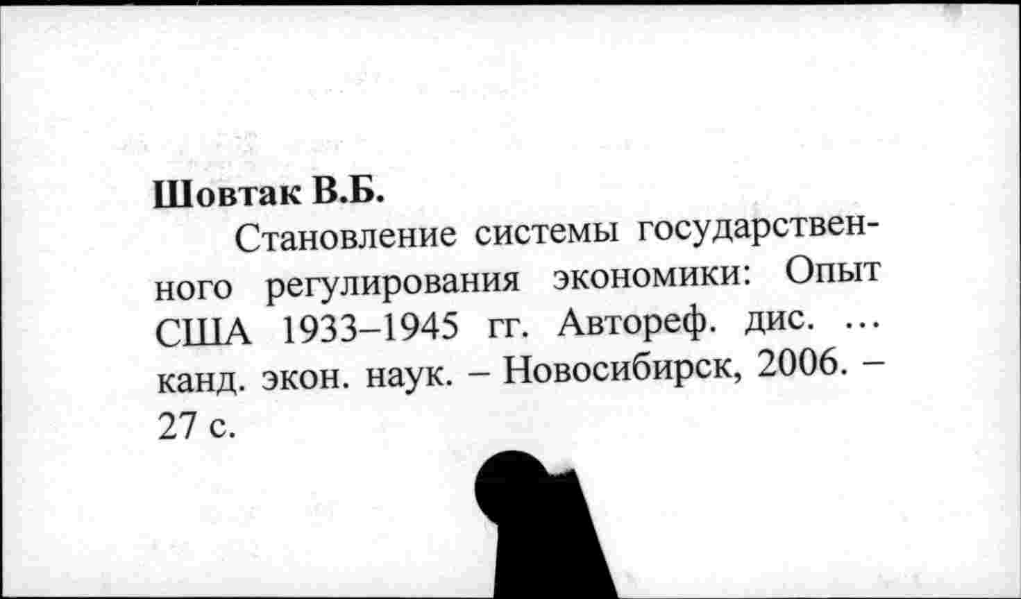 ﻿Шовтак В.Б.
Становление системы государственного регулирования экономики: Опыт США 1933-1945 гг. Автореф. дис. ... канд. экон. наук. - Новосибирск, 2006. -27 с.